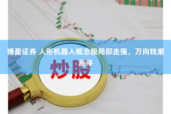 博盈证券 人形机器人概念股局部走强，万向钱潮涨停