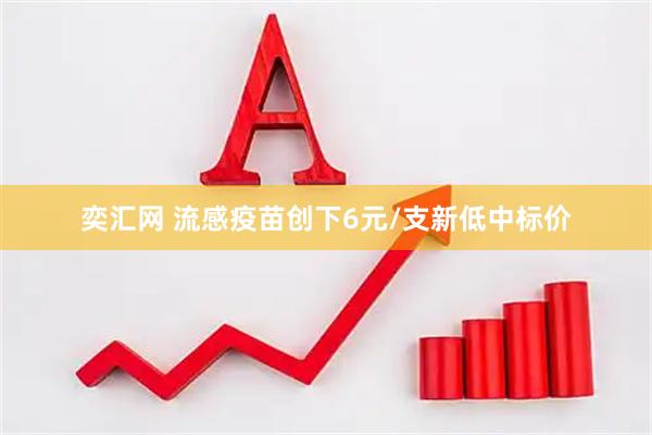 奕汇网 流感疫苗创下6元/支新低中标价