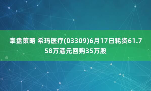 掌盘策略 希玛医疗(03309)6月17日耗资61.758万港元回购35万股