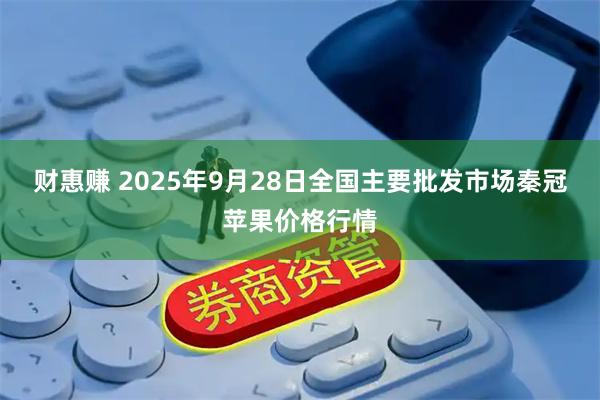 财惠赚 2025年9月28日全国主要批发市场秦冠苹果价格行情