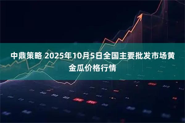 中鼎策略 2025年10月5日全国主要批发市场黄金瓜价格行情