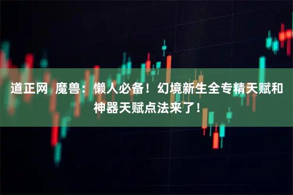 道正网  魔兽：懒人必备！幻境新生全专精天赋和神器天赋点法来了！