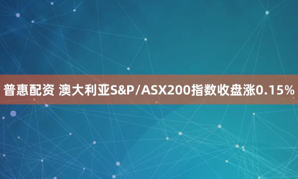 普惠配资 澳大利亚S&P/ASX200指数收盘涨0.15%