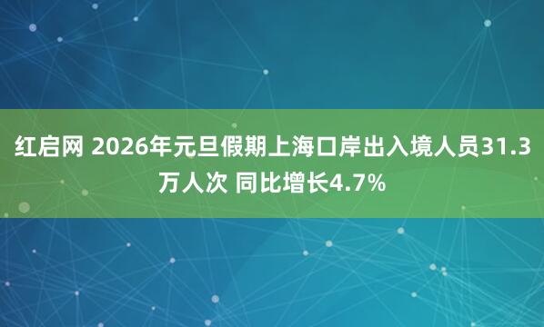 红启网 2026年元旦假期上海口岸出入境人员31.3万人次 同比增长4.7%