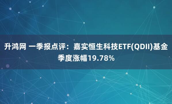 升鸿网 一季报点评：嘉实恒生科技ETF(QDII)基金季度涨幅19.78%