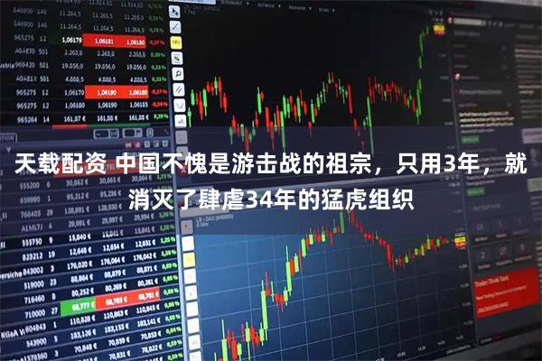 天载配资 中国不愧是游击战的祖宗，只用3年，就消灭了肆虐34年的猛虎组织