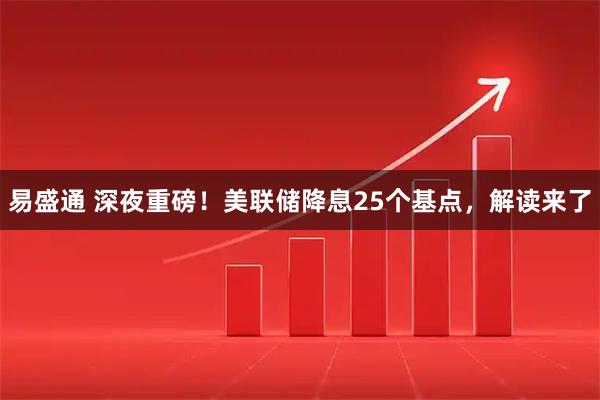 易盛通 深夜重磅！美联储降息25个基点，解读来了