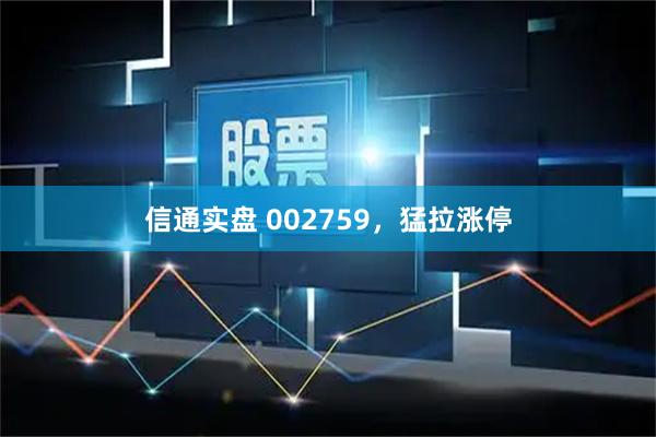 信通实盘 002759，猛拉涨停